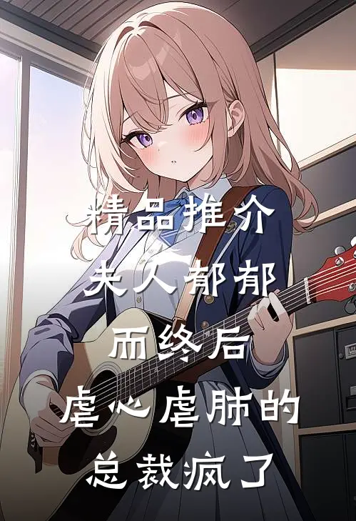 精品推介夫人郁郁而终后，虐心虐肺的总裁疯了