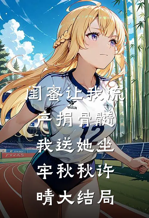 闺蜜让我流产捐骨髓，我送她坐牢秋秋许晴大结局