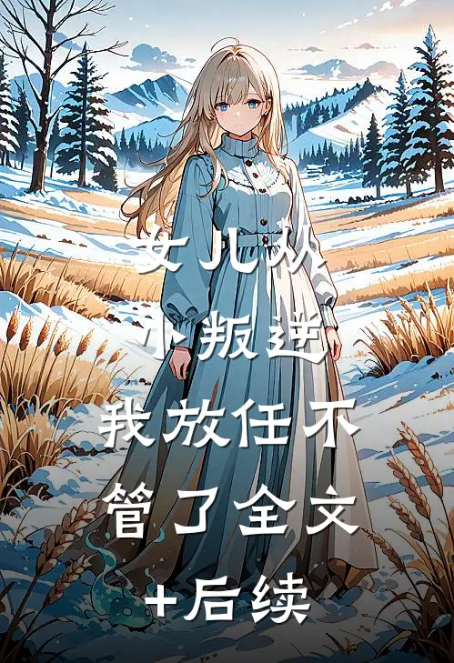 女儿从小叛逆，我放任不管了全文+后续