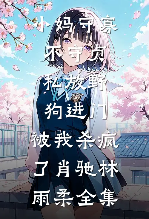 小妈守寡不守贞，私放“野狗”进门，被我杀疯了肖驰林雨柔 全集