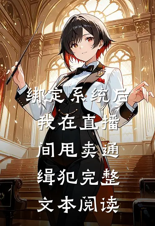 绑定系统后，我在直播间甩卖通缉犯完整文本阅读