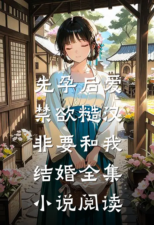 先孕后爱：禁欲糙汉非要和我结婚全集小说阅读
