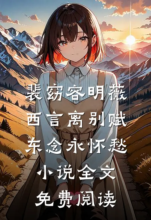裴窈容明薇西言离别赋，东念永怀愁小说全文免费阅读