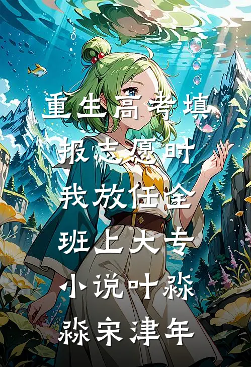 重生高考填报志愿时我放任全班上大专小说叶淼淼宋津年