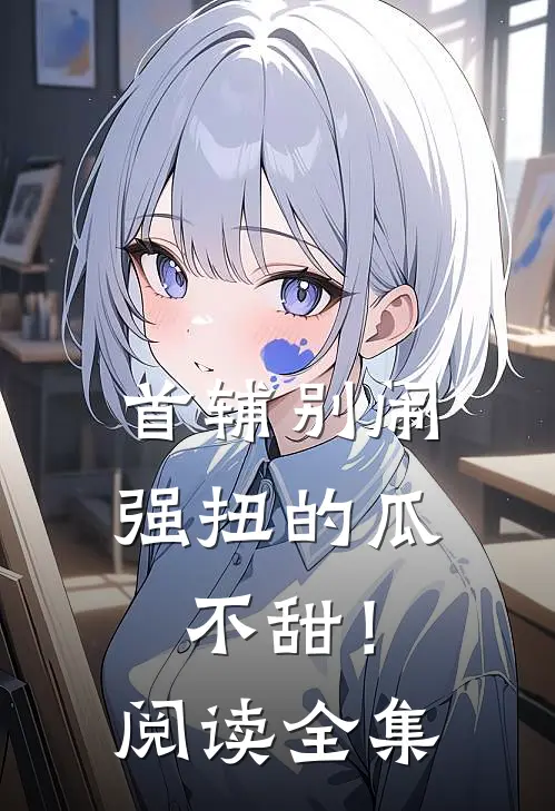 首辅别闹，强扭的瓜不甜！阅读全集