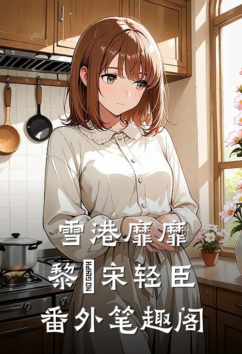 雪港靡靡：黎嫚宋轻臣番外笔趣阁