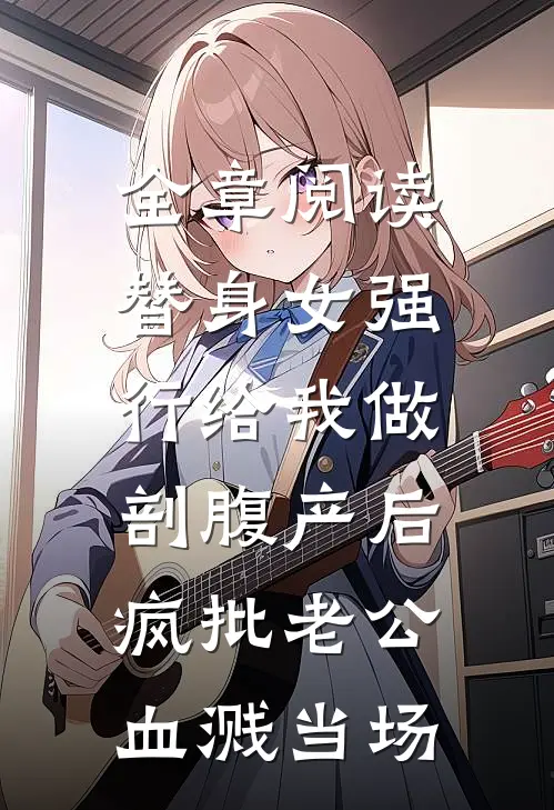 全章阅读替身女强行给我做剖腹产后，疯批老公血溅当场。