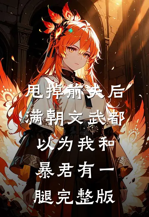 甩掉前夫后，满朝文武都以为我和暴君有一腿完整版