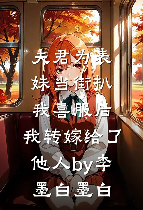 夫君为表妹当街扒我喜服后，我转嫁给了他人by李墨白墨白