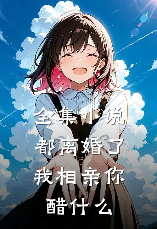全集小说都离婚了，我相亲你醋什么