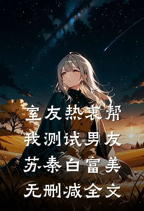 室友热衷帮我测试男友苏秦白富美无删减全文
