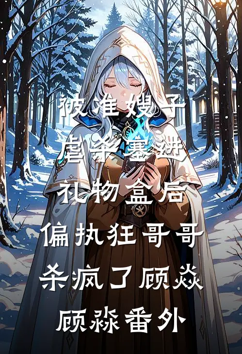 被准嫂子虐杀塞进礼物盒后，偏执狂哥哥杀疯了顾焱顾淼 番外
