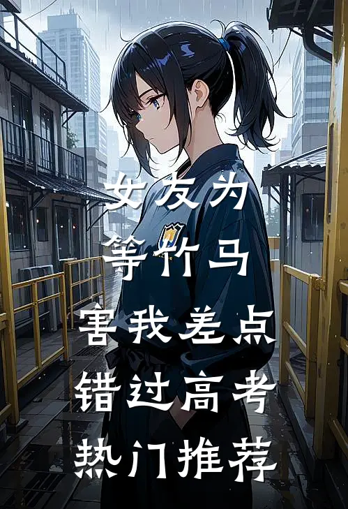 女友为等竹马，害我差点错过高考热门推荐