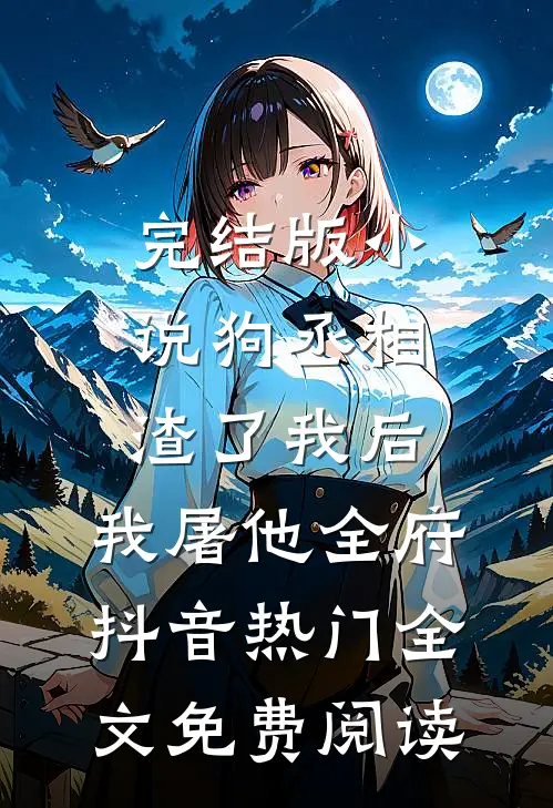 完结版小说狗丞相渣了我后，我屠他全府抖音热门全文免费阅读