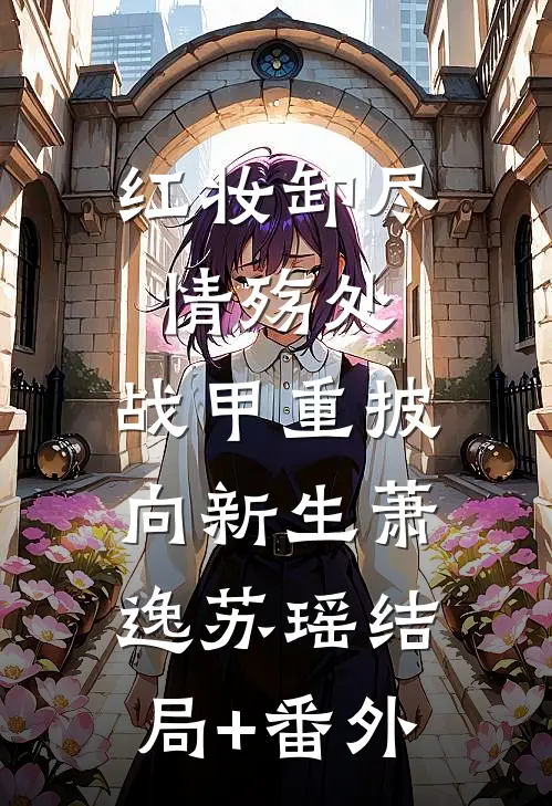 红妆卸尽情殇处，战甲重披向新生萧逸苏瑶结局+番外