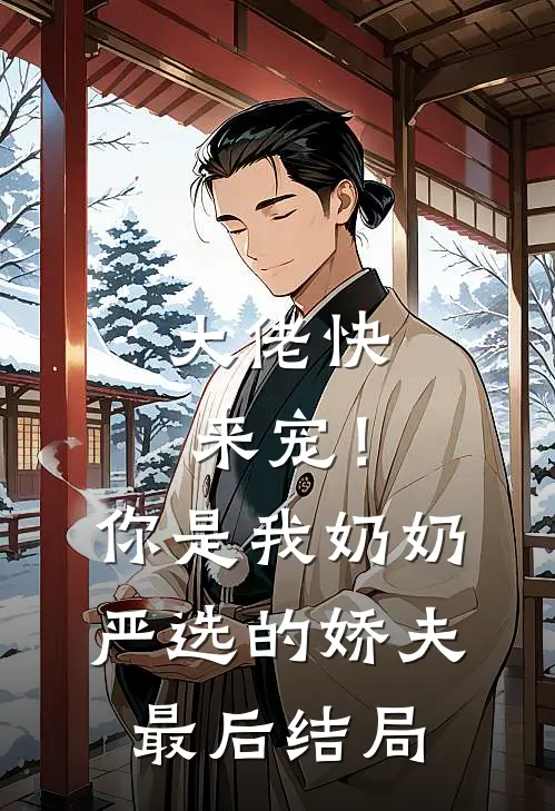 大佬快来宠！你是我奶奶严选的娇夫最后结局
