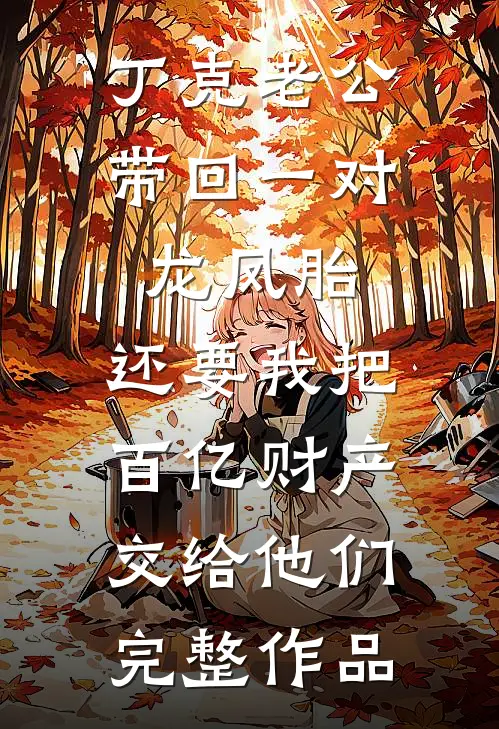 丁克老公带回一对龙凤胎，还要我把百亿财产交给他们完整作品