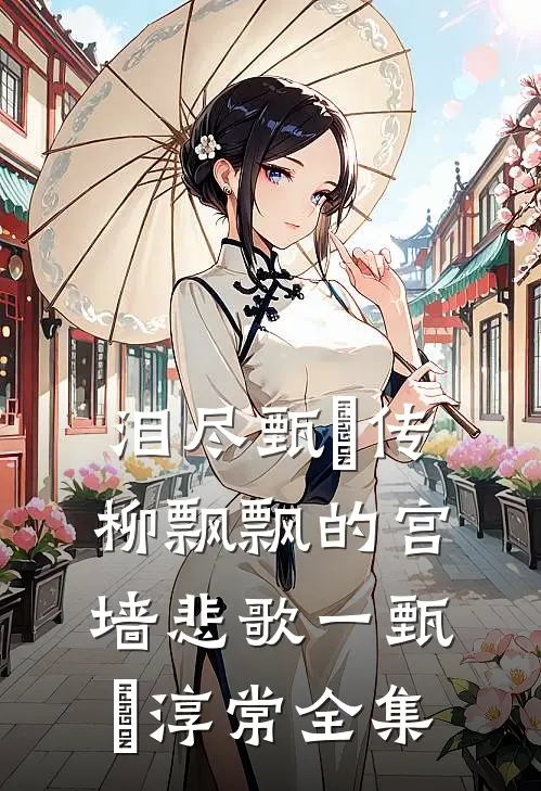 泪尽甄嬛传：柳飘飘的宫墙悲歌一甄嬛淳常 全集