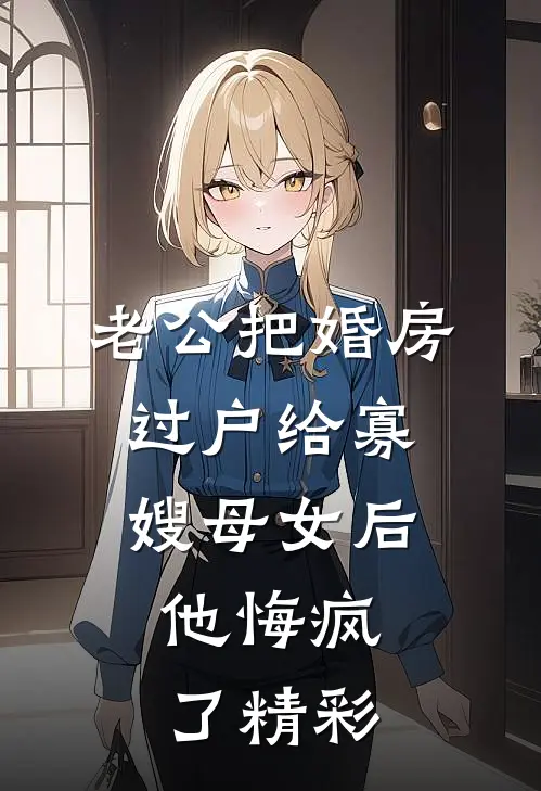 老公把婚房过户给寡嫂母女后，他悔疯了精彩