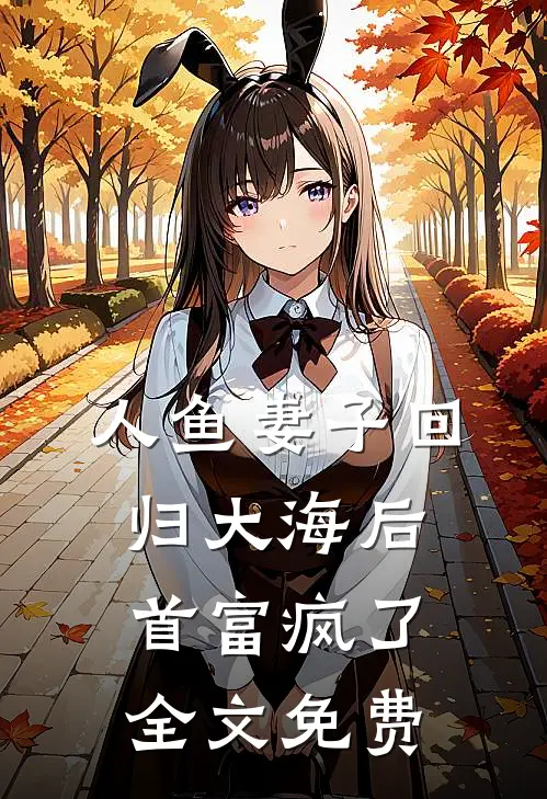 人鱼妻子回归大海后，首富疯了全文免费