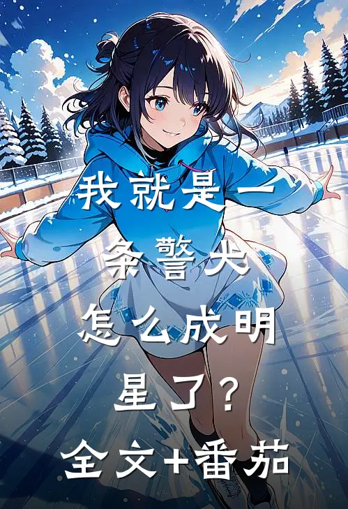 我就是一条警犬，怎么成明星了？全文+番茄