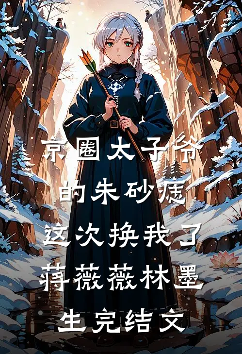 京圈太子爷的朱砂痣，这次换我了蒋薇薇林墨生完结文
