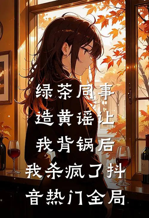 绿茶同事造黄谣让我背锅后，我杀疯了抖音热门全局