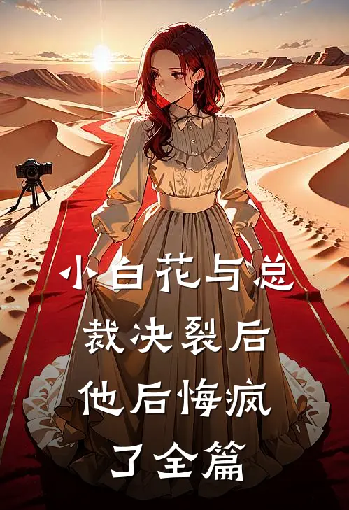 小白花与总裁决裂后，他后悔疯了全篇