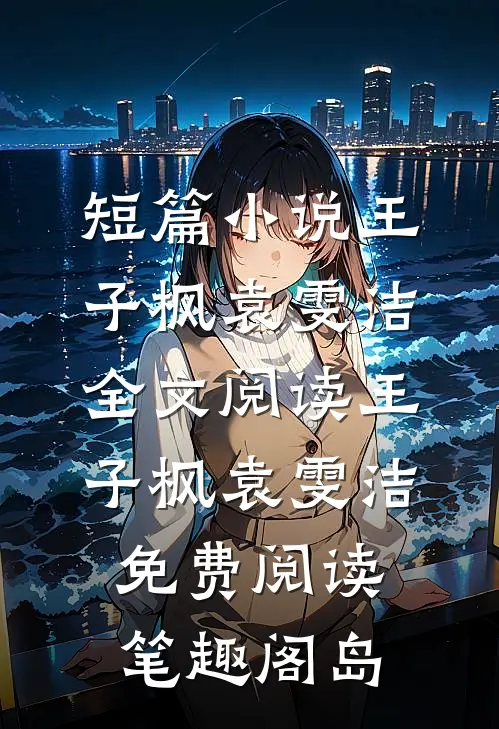 短篇小说王子枫袁雯洁全文阅读_王子枫袁雯洁免费阅读_笔趣阁岛