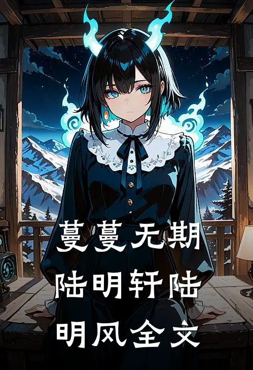 蔓蔓无期陆明轩陆明风全文