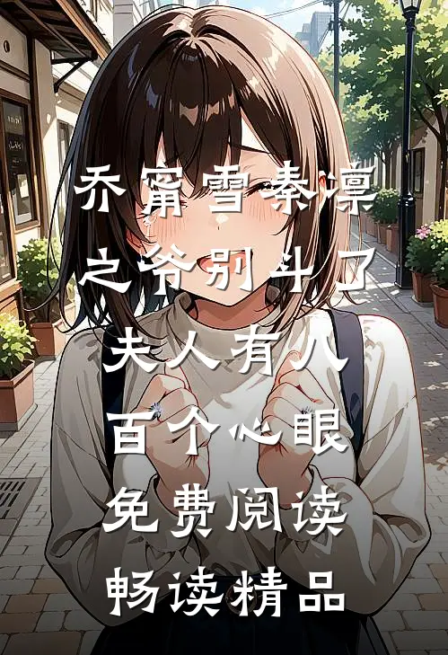乔甯雪秦凛之爷别斗了夫人有八百个心眼免费阅读畅读精品
