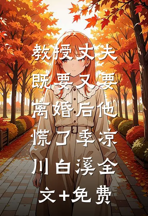 教授丈夫既要又要，离婚后他慌了季凉川白溪全文+免费