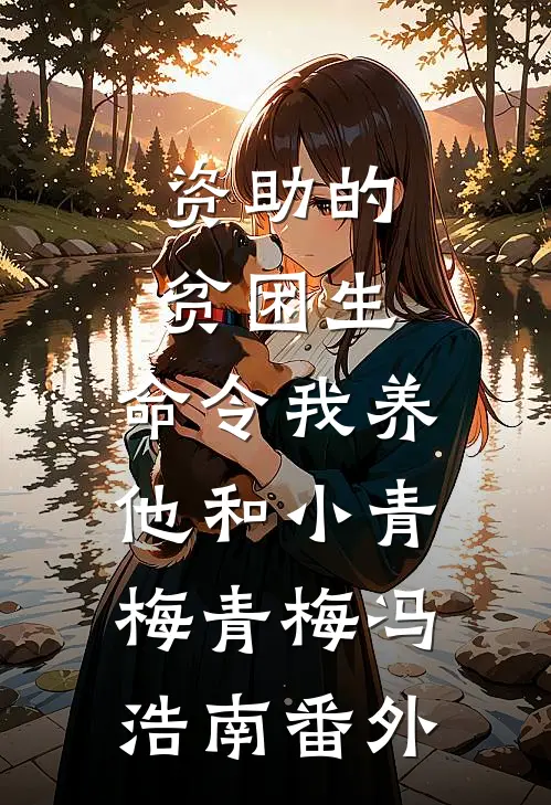 资助的贫困生，命令我养他和小青梅青梅冯浩南 番外