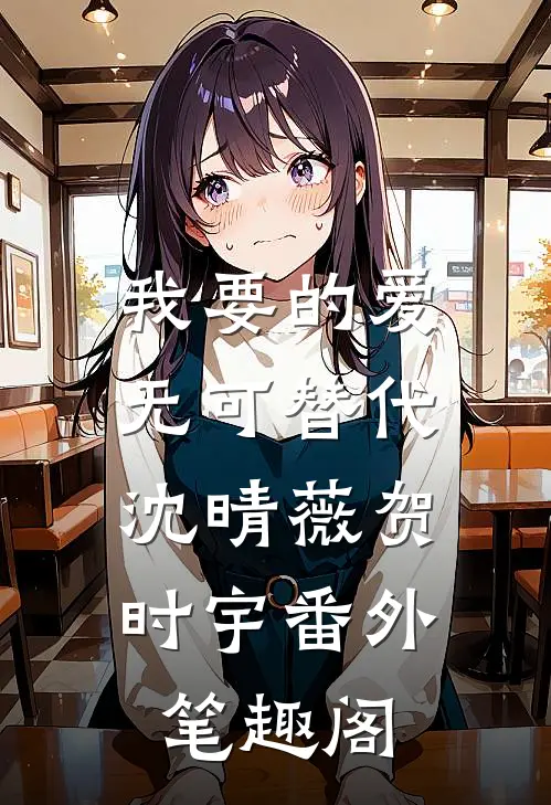 我要的爱无可替代：沈晴薇贺时宇番外笔趣阁