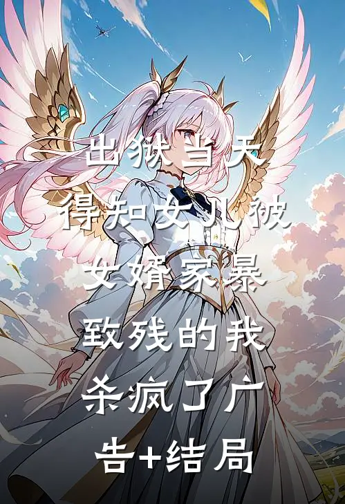 出狱当天，得知女儿被女婿家暴致残的我杀疯了广告+结局