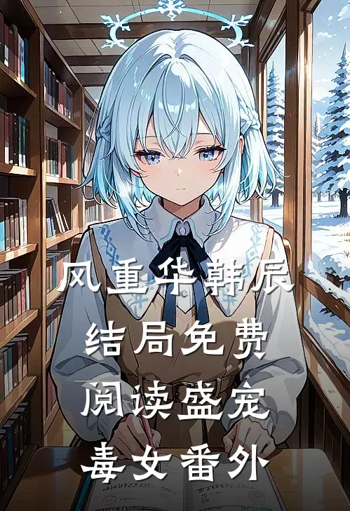 风重华韩辰结局免费阅读盛宠毒女番外