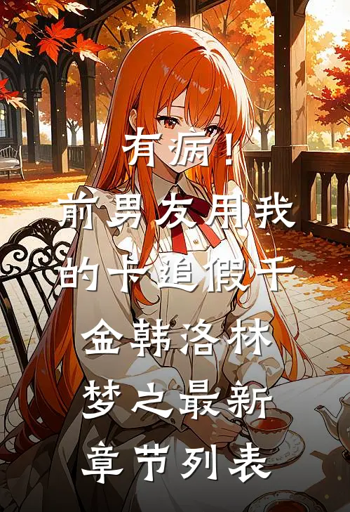 有病！前男友用我的卡追假千金韩洛林梦之最新章节列表