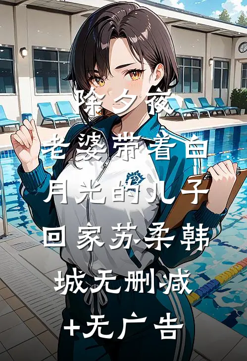 除夕夜，老婆带着白月光的儿子回家苏柔韩城无删减+无广告