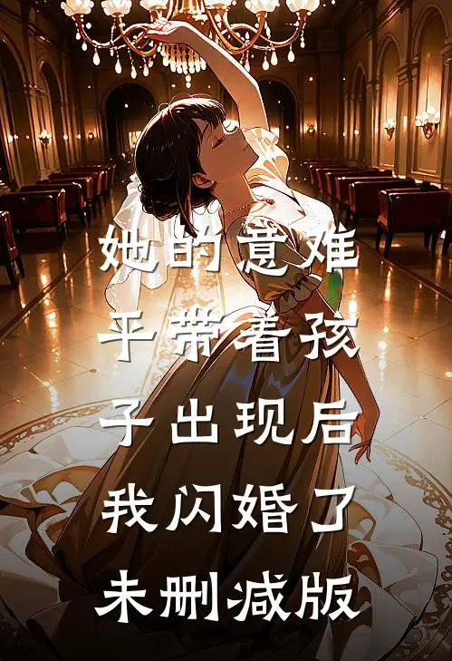 她的意难平带着孩子出现后，我闪婚了未删减版