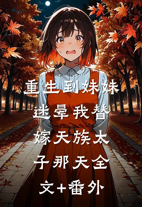 重生到妹妹迷晕我替嫁天族太子那天全文+番外