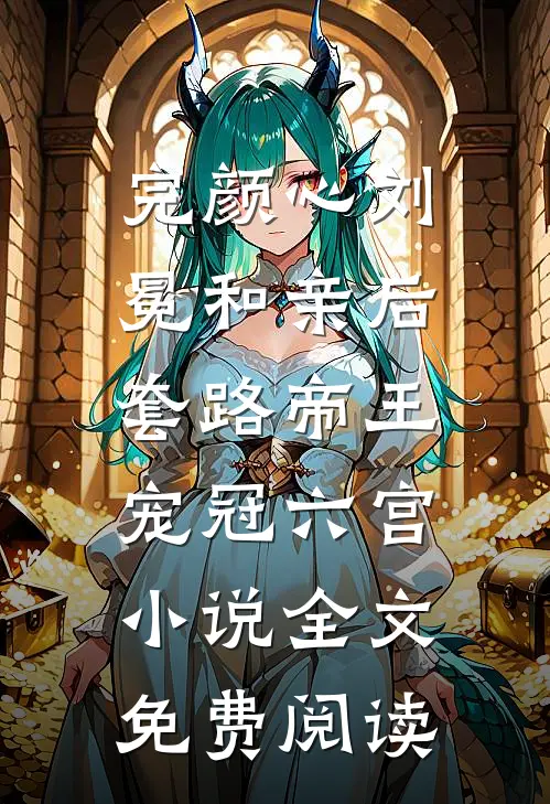 完颜心刘冕和亲后，套路帝王宠冠六宫小说全文免费阅读