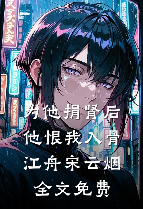 为他捐肾后，他恨我入骨江舟宋云烟全文免费