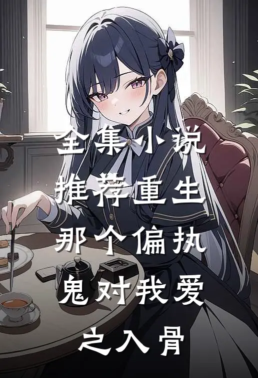 全集小说推荐重生：那个偏执鬼对我爱之入骨
