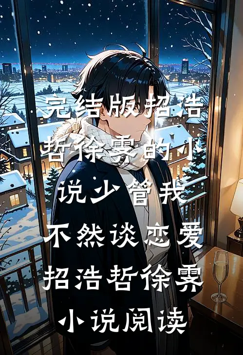 完结版招浩哲徐霁的小说少管我，不然谈恋爱招浩哲徐霁小说阅读
