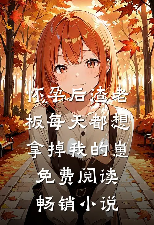 怀孕后渣老板每天都想拿掉我的崽免费阅读畅销小说