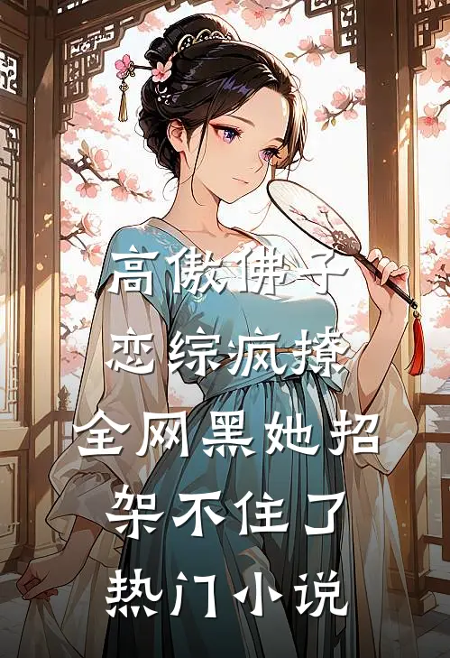 高傲佛子恋综疯撩，全网黑她招架不住了热门小说