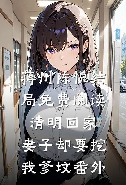 蒋川陈悦结局免费阅读清明回家，妻子却要挖我爹坟番外