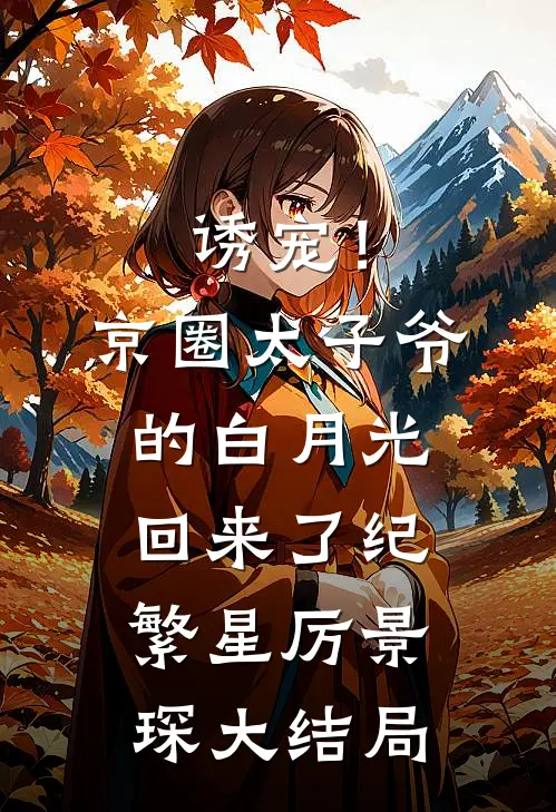 诱宠！京圈太子爷的白月光回来了纪繁星厉景琛大结局