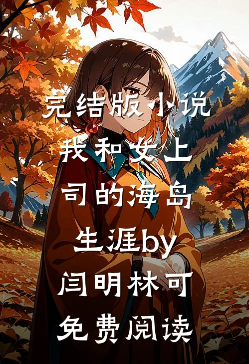 完结版小说我和女上司的海岛生涯by闫明林可免费阅读