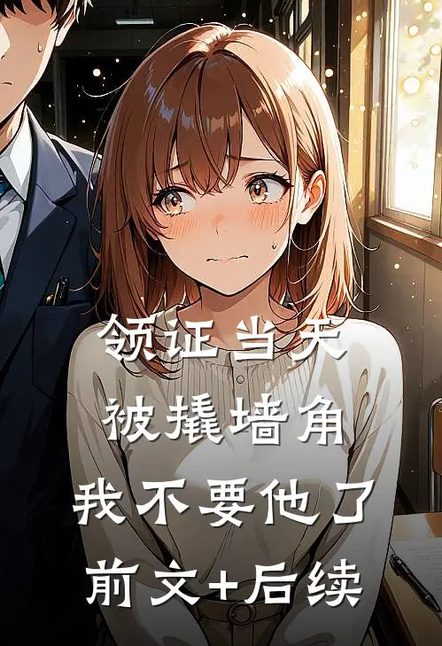 领证当天被撬墙角，我不要他了前文+后续